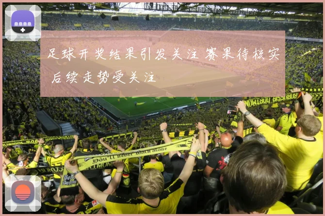 足球开奖结果引发关注 赛果待核实 后续走势受关注