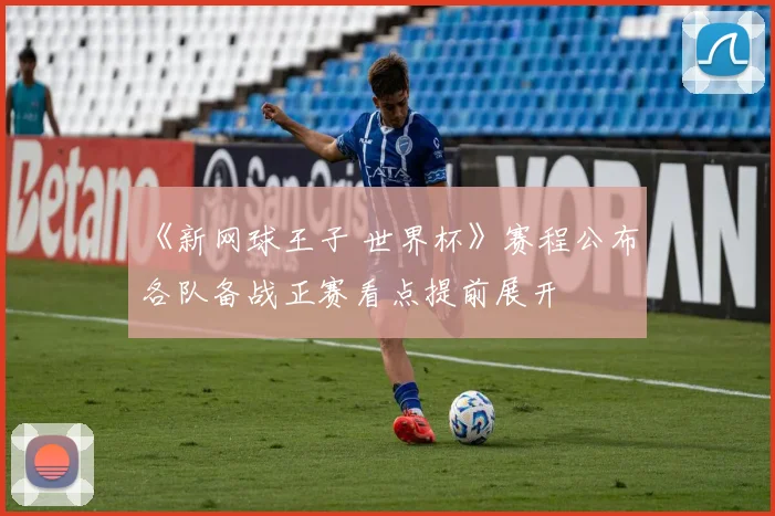 《新网球王子 世界杯》赛程公布 各队备战正赛看点提前展开