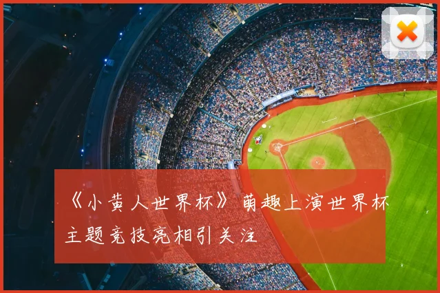 《小黄人世界杯》萌趣上演世界杯主题竞技亮相引关注