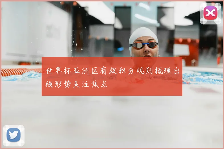 世界杯亚洲区有效积分规则梳理出线形势关注焦点