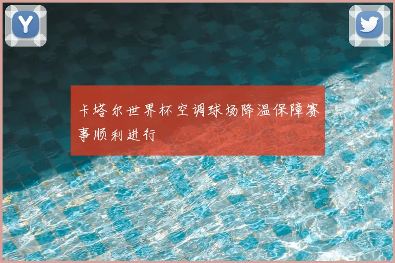 卡塔尔世界杯空调球场降温保障赛事顺利进行