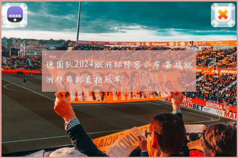 德国队2024欧洲杯阵容公布 备战欧洲杯目标直指冠军