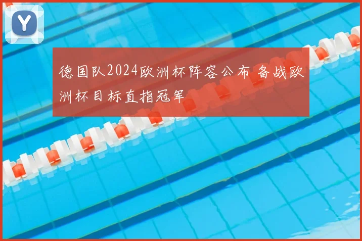德国队2024欧洲杯阵容公布 备战欧洲杯目标直指冠军