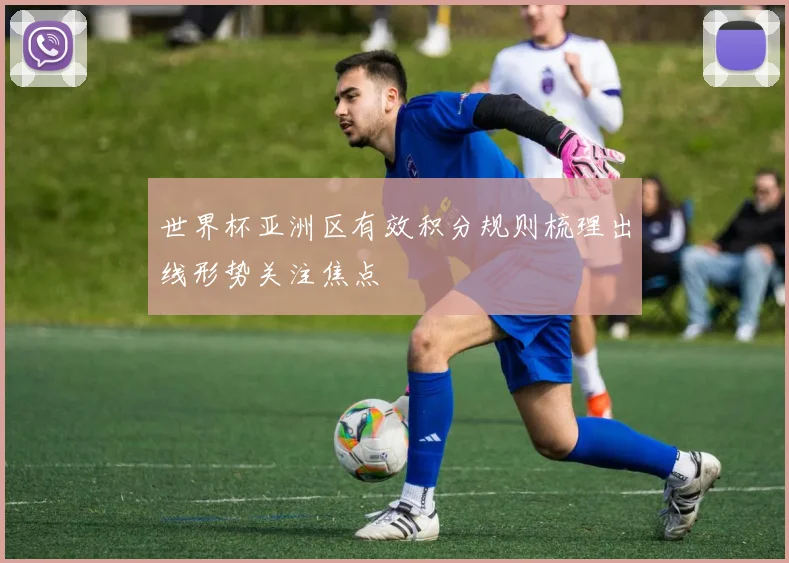 世界杯亚洲区有效积分规则梳理出线形势关注焦点