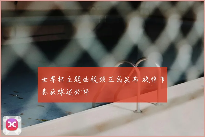 世界杯主题曲视频正式发布 旋律节奏获球迷好评