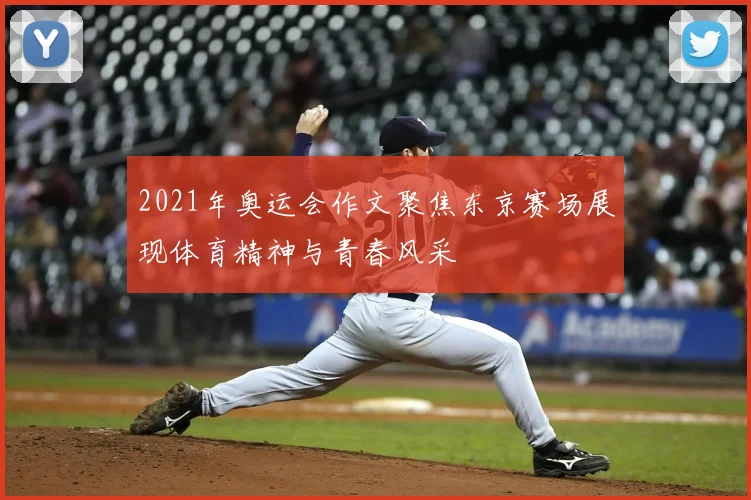 2021年奥运会作文聚焦东京赛场展现体育精神与青春风采
