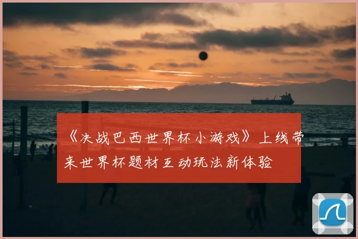 《决战巴西世界杯小游戏》上线带来世界杯题材互动玩法新体验